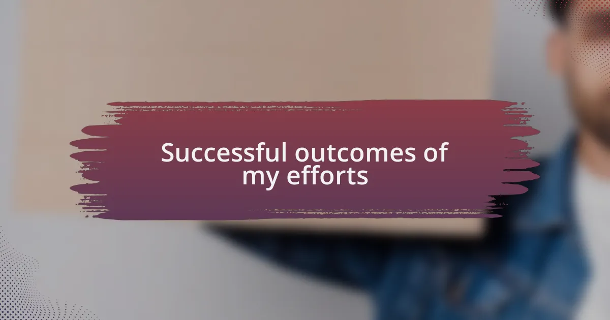 Successful outcomes of my efforts