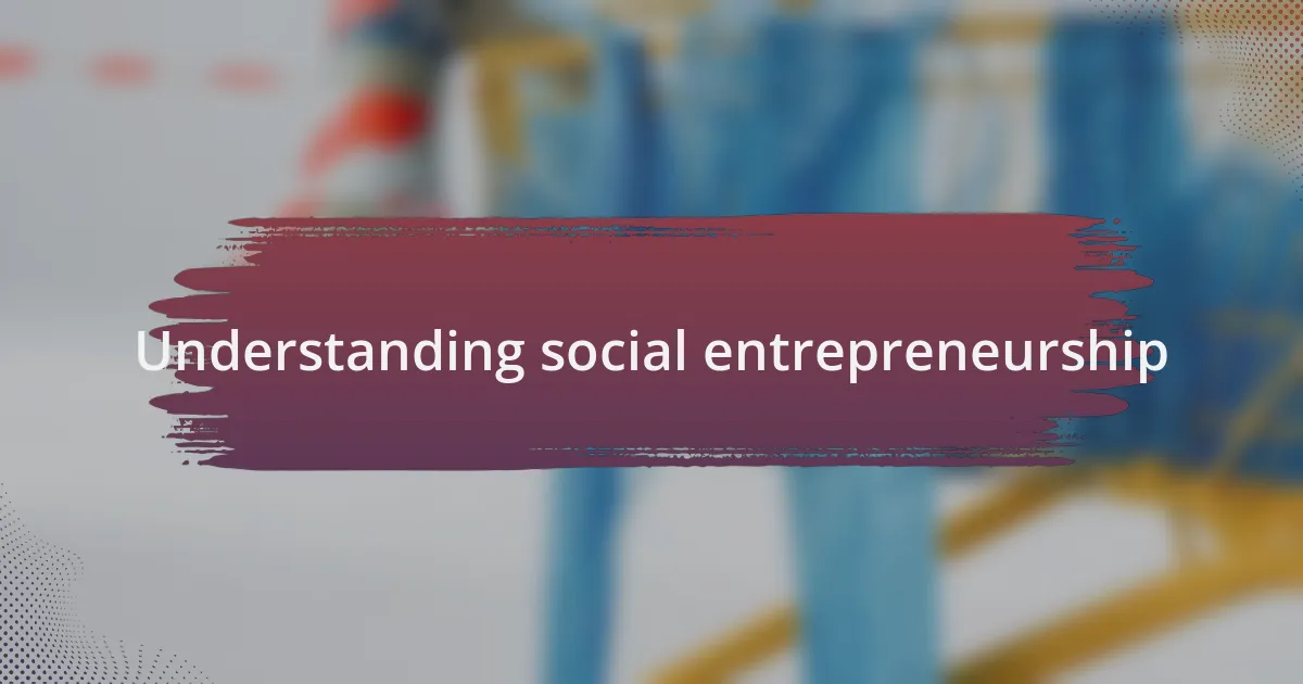 Understanding social entrepreneurship